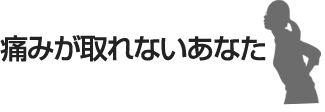 痛みが取れないあなた